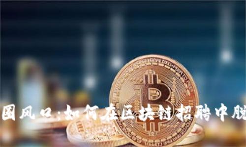 抓住币圈风口：如何在区块链招聘中脱颖而出