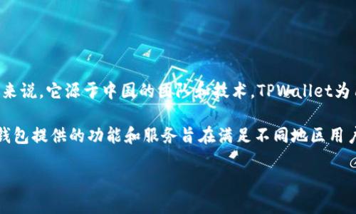 TPWallet是一个数字钱包，主要面向区块链和加密货币领域。尽管TPWallet的用户群体和功能覆盖全球，具体来说，它源于中国的团队和技术。TPWallet为用户提供了在区块链上存储和管理多种数字资产的功能，因此在设计和服务上也体现了一定的中国市场特色。

然而，随着区块链技术的全球化发展，TPWallet也在不断扩展国际市场，吸引全球用户。无论用户身处何地，该钱包提供的功能和服务旨在满足不同地区用户的需求，包括资产的安全存储、交易、和其他区块链服务。

总结来说，TPWallet起源于中国，但它的服务和用户群体是国际化的。