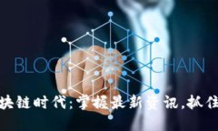 : 解码区块链时代：掌握最新资讯，抓住未来商机