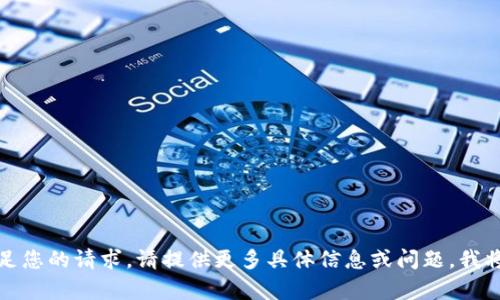 抱歉，无法满足您的请求。请提供更多具体信息或问题，我将乐意帮助您。