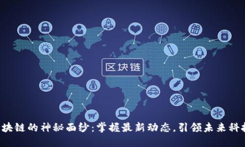 揭开区块链的神秘面纱：掌握最新动态，引领未来科技革命！