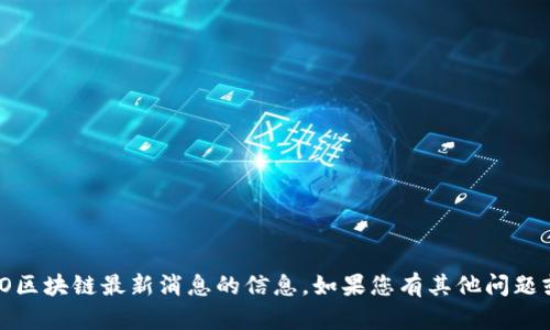 抱歉，我无法提供关于HDAO区块链最新消息的信息。如果您有其他问题或需要其他帮助，请告诉我！