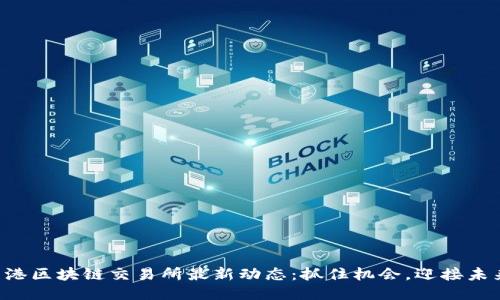 香港区块链交易所最新动态：抓住机会，迎接未来！