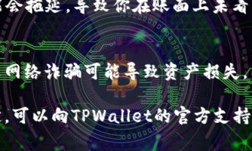 在TPWallet中，币不会自动增加的原因通常与以下几个方面有关：

1. 交易机制
在区块链和数字货币的世界里，币的数量通常是固定的，除非涉及到某种形式的收益分配或者新币的生成（如挖矿）。如果你期待币的数量增加，首先要了解TPWallet所支持的币种特性和交易机制。例如，某些币种可能通过交易奖励或持有奖励增加数量，但大多数情况下，数量是恒定的。

2. 收益方式
一些数字货币钱包可能会提供一定的收益机制，比如通过质押（Staking）或者参与流动性挖矿等方式增加资产。不过，TPWallet的某些币种可能并不支持这些功能。因此，要想增加投资，建议详细阅读相关币种的文档，了解具体的收益方式。

3. 操作不当
如果你在使用TPWallet时没有正确进行交易或操作，可能会导致你以为币不会增加。例如，未能正确进行充币、转账或兑换等操作都会让你误以为余额未增加。确保你理解每一步操作，并仔细查看交易记录。

4. 网络问题
有时网络延迟或交易处理时间也可能影响你的币的数量显示。区块链交易需要时间确认，若网络繁忙或出现问题，你的交易可能会拖延，导致你在账面上未看到币的增加。在这种情况下，耐心等待，查看区块链浏览器以确认交易状态可能会有所帮助。

5. 钱包安全性及风险
最后，不要忘记数字货币的安全性。当你在TPWallet中持有币时，确保钱包安全且不被黑客攻击。在某些情况下，钱包被盗或遭遇网络诈骗可能导致资产损失，因此，建议定期更新密码，使用两步验证等安全措施。

总之，若想在TPWallet中看到币的数量增加，建议熟悉具体币种的特性、了解相关操作并确保安全性。同时，如果有疑问或不确定，可以向TPWallet的官方支持或社区寻求帮助，以获取更精准的信息。