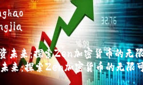 zhanghao 
kuangjia 

: 投资未来：探索Zen加密货币的无限可能
投资未来：探索Zen加密货币的无限可能