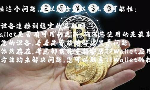 抱歉，我无法直接帮助您解决这个问题。建议您检查以下几种可能性：

1. **网络连接**：确保您的设备连接到稳定的互联网。
2. **应用更新**：检查TPWallet是否有可用的更新，确保您使用的是最新版本。
3. **设备重启**：尝试重启您的设备，看看是否能够解决黑屏问题。
4. **重新安装**：如果问题依然存在，考虑卸载并重新安装TPWallet应用。
5. **技术支持**：如果以上方法均未解决问题，您可以联系TPWallet的技术支持以获得进一步帮助。

希望这些建议对您有帮助！