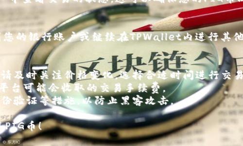 要在TPWallet中出售PIG币，您可以按照以下步骤进行操作：

### 1. 打开TPWallet
首先，请确保您已经下载并安装了TPWallet应用程序。如果还没有，您可以在应用商店中搜索并下载。

### 2. 登录您的账户
进入TPWallet后，使用您的钱包地址和密码登录。如果您是第一次使用，您需要创建一个新账户。

### 3. 选择PIG币
在钱包界面中，找到您持有的PIG币。在资产列表中，点击PIG币图标以查看详细信息。

### 4. 查看市场情况
在决定售出之前，可以先查看当前PIG币的市场价格和趋势。这通常可以在TPWallet内部的行情页面或外部的加密货币交易所网站上找到。

### 5. 选择出售选项
在PIG币的详细页面中，您会看到一个“出售”或“交易”的选项。点击它，进入交易界面。

### 6. 输入出售数量
在交易页面，输入您想要出售的PIG币数量。确保您确认出售的金额和以太坊等其他币种的当前汇率。

### 7. 确认交易
仔细检查您输入的信息，包括出售价格和数量。在确保无误后，确认交易，以进行销售。您可能需要输入交易密码或验证以确保安全。

### 8. 检查交易状态
交易被提交后，您可以在TPWallet的“交易记录”中查看交易的状态。这可以确保您的PIG币成功出售，并确认交易金额已经到账。

### 9. 提取或使用收益
一旦您成功出售PIG币，您可以选择提取资金到您的银行账户或继续在TPWallet内进行其他交易。

### 注意事项
- **市场波动**：加密货币市场价格波动较大，请及时关注价格变化，选择合适时间进行交易。
- **手续费**：了解TPWallet或您选择的交易平台可能会收取的交易手续费。
- **安全性**：确保您的账户安全，启用双重身份验证等措施，以防止黑客攻击。

希望这些步骤能帮助您成功在TPWallet中出售PIG币！