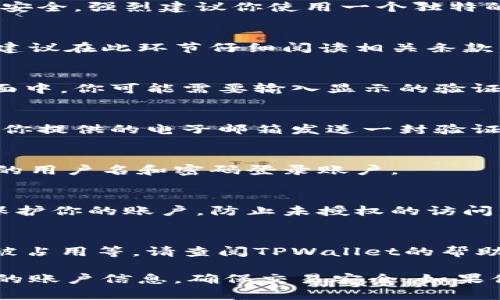 注册TPWallet账户的过程相对简单，下面我将为你详细描述每一步。虽然我无法提供具体的网页内容，但可以为你提供一个清晰的步骤指南。以下是注册TPWallet账户的步骤：

### 步骤一：访问TPWallet官方网站
首先，你需要打开你的浏览器，访问TPWallet的官方网站。确保你访问的是官方域名，以避免安全风险。

### 步骤二：点击注册按钮
在TPWallet首页，寻找“注册”按钮，通常它位于页面的右上角或者显眼的位置。点击这个按钮，进入注册页面。

### 步骤三：填写注册信息
在注册页面，你需要填写一些个人信息。通常包括：
ul
    li电子邮件地址/li
    li用户名/li
    li密码/li
    li确认密码/li
/ul
确保你的密码足够强大，最好包含字母、数字以及特殊字符。为了确保账户安全，强烈建议你使用一个独特的密码，而不是简单易猜的组合。

### 步骤四：同意服务条款
在提交注册信息之前，你需要勾选同意TPWallet的服务条款和隐私政策。建议在此环节仔细阅读相关条款，确保你理解所有规定。

### 步骤五：完成验证码
许多平台会要求用户进行验证码验证，以确保注册行为的真实有效。在页面中，你可能需要输入显示的验证码，或通过电子邮件收件箱中的链接进行验证。

### 步骤六：确认注册
注册信息填写完毕后，点击“注册”或“提交”按钮。此时，TPWallet可能会向你提供的电子邮箱发送一封验证邮件。请前往你的邮箱，查找这封邮件并点击其中的验证链接以完成注册。

### 步骤七：登录账户
一旦你完成电子邮件验证，就可以返回TPWallet网站，使用你注册时填写的用户名和密码登录账户。

### 步骤八：设置安全措施
登录后，建议立即设置二步验证（2FA）等额外安全措施。这样可以进一步保护你的账户，防止未授权的访问。

### 异常情况处理
如果在注册过程中遇到任何问题，例如电子邮件未收到验证码、用户名已被占用等，请查阅TPWallet的帮助中心或联系他们的客服支持。

通过以上这些步骤，你就可以成功注册一个TPWallet账户。务必保护好你的账户信息，确保交易安全。如果你有其他疑问或需要进一步的帮助，请随时提问。