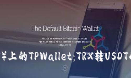 波场（TRON）上的TPWallet：TRX转USDT的全面指南
