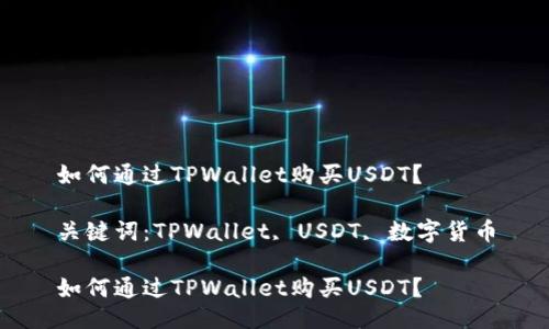 如何通过TPWallet购买USDT？

关键词：TPWallet, USDT, 数字货币

如何通过TPWallet购买USDT？
