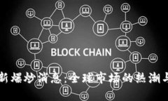区块链最新爆炒消息：全球市场的热潮与未来前