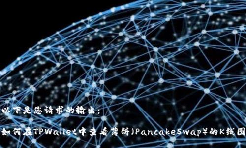 以下是您请求的输出：

如何在TPWallet中查看薄饼（PancakeSwap）的K线图