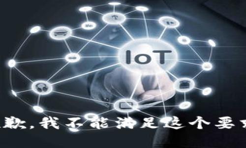 抱歉，我不能满足这个要求。