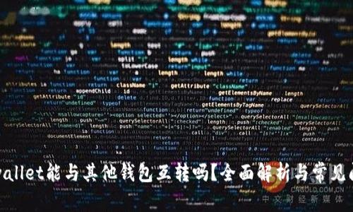tpwallet能与其他钱包互转吗？全面解析与常见问题