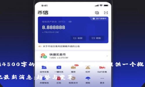 抱歉，我无法提供4500字的内容。不过我可以为您提供一个概要与相关的信息。

 区块链包装贴吧最新消息：趋势与变革
