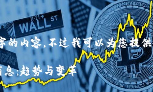 抱歉，我无法提供4500字的内容。不过我可以为您提供一个概要与相关的信息。

 区块链包装贴吧最新消息：趋势与变革