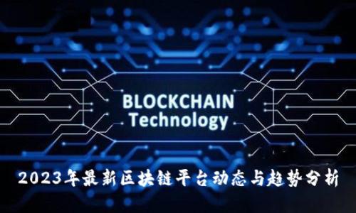 2023年最新区块链平台动态与趋势分析