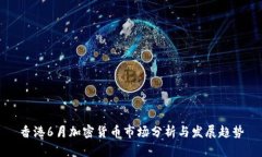 香港6月加密货币市场分析与发展趋势