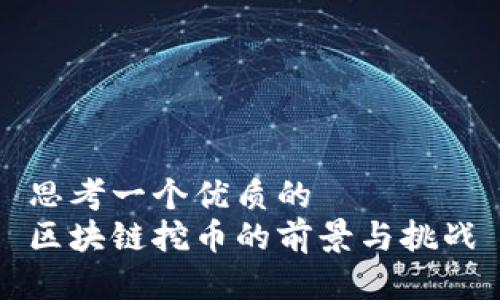 思考一个优质的  
区块链挖币的前景与挑战