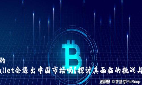 思考的
TPWallet会退出中国市场吗？探讨其面临的挑战与机遇