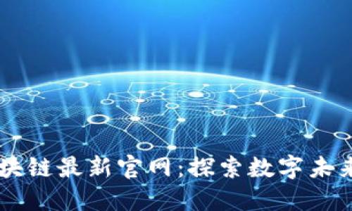 国际区块链最新官网：探索数字未来的门户