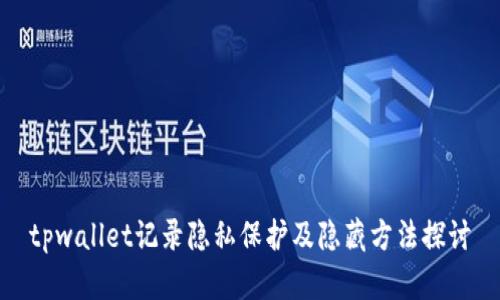 tpwallet记录隐私保护及隐藏方法探讨