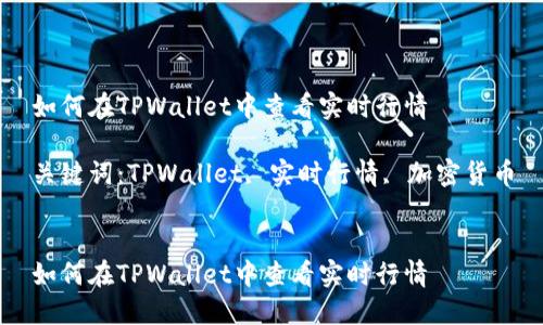 如何在TPWallet中查看实时行情

关键词：TPWallet, 实时行情, 加密货币


如何在TPWallet中查看实时行情