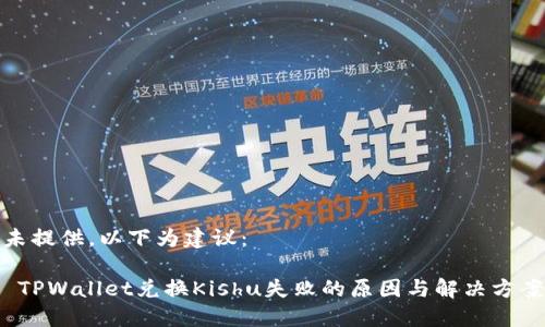 未提供，以下为建议：

 TPWallet兑换Kishu失败的原因与解决方案