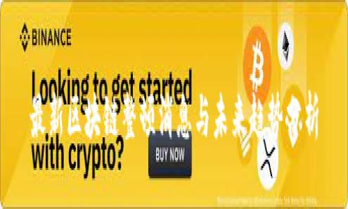 最新区块链整顿消息与未来趋势分析