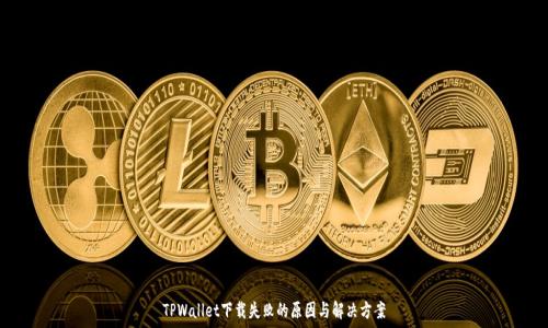   
TPWallet下载失败的原因与解决方案