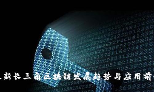 最新长三角区块链发展趋势与应用前景