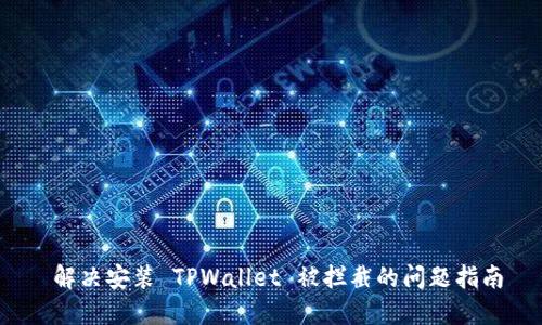  解决安装 TPWallet 被拦截的问题指南