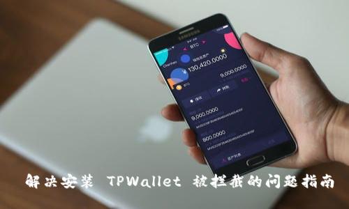  解决安装 TPWallet 被拦截的问题指南