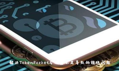 解决TokenPocket矿工费不足导致的转账问题