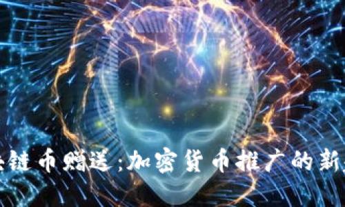 区块链币赠送：加密货币推广的新趋势