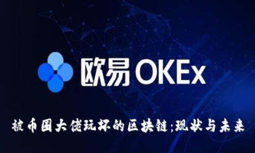 被币圈大佬玩坏的区块链：现状与未来