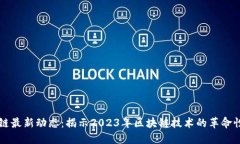区块链最新动态：揭示2023年区块链技术的革命性