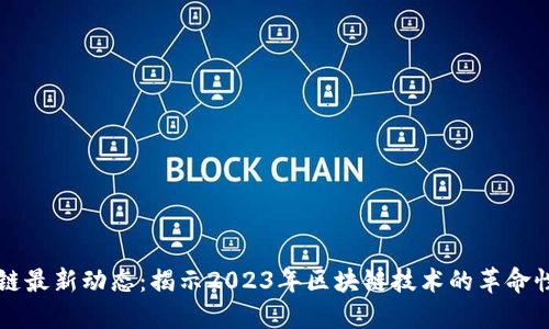 区块链最新动态：揭示2023年区块链技术的革命性进展