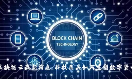 谷歌区块链云最新消息：科技巨头如何重塑数字货币生态