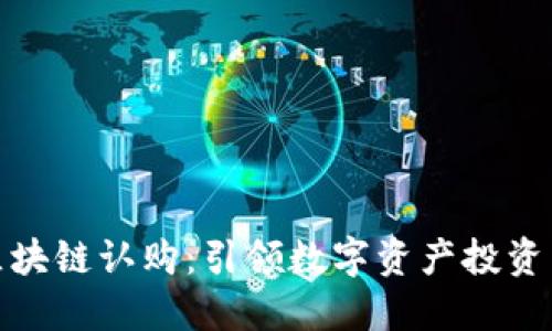 最新区块链认购：引领数字资产投资新潮流