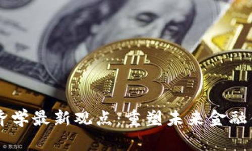 区块链经济学最新观点：重塑未来金融体系的潜力