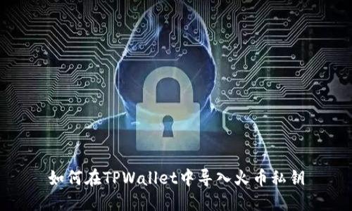 如何在TPWallet中导入火币私钥