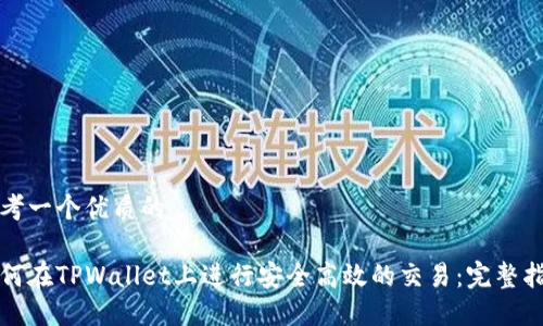 思考一个优质的

如何在TPWallet上进行安全高效的交易：完整指南