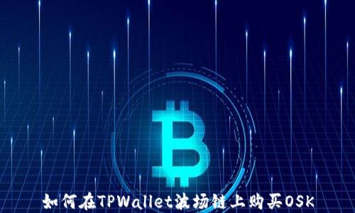
如何在TPWallet波场链上购买OSK
