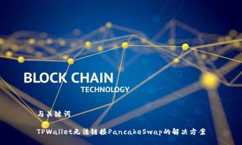 与关键词

TPWallet无法链接PancakeSwap的解决方案