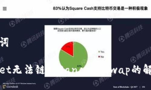 与关键词

TPWallet无法链接PancakeSwap的解决方案