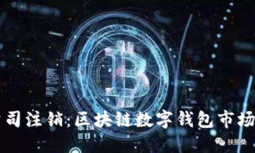 : TPWallet公司注销：区块链数字钱包市场的影响与未来