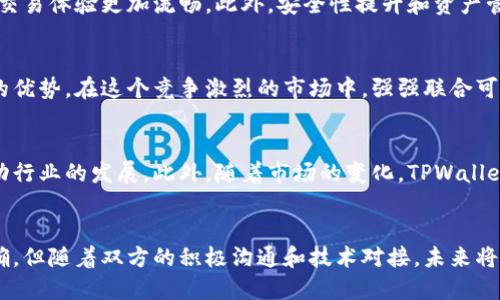 TPWallet与OK交易所的合作前景及时间节点分析
TPWallet, OK交易所, 数字货币交易/guanjianci

一、引言
近年来，数字货币的普及和发展引发了全球范围内的关注，越来越多的投资者和交易者开始涉足这一领域。在众多数字货币交易平台中，TPWallet和OK交易所均以其独特的优势吸引着大量用户。TPWallet作为一款钱包应用，提供了便捷的数字资产管理服务，而OK交易所则是一个领先的数字货币交易平台，提供丰富的交易对和高流动性。本文将详细探讨TPWallet与OK交易所的合作前景，以及可能的时间节点。

二、TPWallet与OK交易所的概述
TPWallet是一款新兴的数字货币钱包，致力于为用户提供安全、便捷的数字资产管理服务。它支持多种数字货币的存储与交易，用户可以通过TPWallet轻松管理自己的数字资产。TPWallet的特点在于其友好的用户界面和高安全性，使得即使是新手用户也能轻松上手。
而OK交易所（OKEx）是全球领先的数字货币交易平台之一，成立于2017年，提供多种数字货币的现货和期货交易。OK交易所以其高流动性和丰富的交易对被广泛认可，同时，它也致力于为用户提供安全可靠的交易环境。由于其强大的市场地位和用户基础，OK交易所成为了许多数字货币项目的重要合作方。

三、TPWallet与OK交易所的合作意义
TPWallet与OK交易所的合作能够带来多方面的价值。首先，TPWallet用户将能够更方便地在OK交易所上进行交易，增强用户体验；其次，通过合作，TPWallet可利用OK交易所的流动性，提高其市场竞争力。此外，OK交易所也能借助TPWallet的用户基础，拓展其用户群体，增加交易量。

四、TPWallet与OK交易所的合作时间节点
关于TPWallet与OK交易所的具体合作时间节点，目前尚未有官方消息公布。一般而言，这类合作的谈判和实施过程可能需要数周至数月的时间。在此期间，双方将就技术对接、市场推广和用户支持进行详细讨论，以确保顺利推出合作服务。预计未来几个月内，我们可能会听到更多关于此合作的消息和进展。

五、可能相关的问题

1. TPWallet与OK交易所进行合作的潜在优势有哪些？
TPWallet与OK交易所合作的优势体现在多个方面。首先，TPWallet能够借助OK交易所的流动性，提高资产的交易效率。其次，用户友好的钱包界面能吸引更多新手用户，这对OK交易所的用户数量增长大有裨益。此外，TPWallet的安全性也为用户在交易所的资产提供了一定的保障。用户在TPWallet中放心管理资产，然后通过OK交易所进行交易，可以提升整体的用户体验。

2. 这种合作如何影响市场竞争？
TPWallet与OK交易所的合作无疑会对数字货币市场产生新的竞争格局。通过提供更为便捷的交易体验和更加多样化的资产选择，这种合作将吸引更多用户参与。同时，传统钱包和交易所之间的界限也会更加模糊，这可能迫使其他竞争对手加速自我升级或寻找合作以保持市场份额。

3. 对数字货币用户而言，这一合作带来的重要性有哪些？
对于用户而言，TPWallet与OK交易所的合作意味着他们拥有更多的选择与便利。用户可以通过一个平台管理资产，并在市场上进行交易。这消除了用户在不同平台间切换的麻烦，使得交易体验更加流畅。此外，安全性提升和资产管理便捷性也会进一步增强用户在数字货币市场的信心。

4. 未来这样的合作趋势会成为常态吗？
可以预见，随着数字货币市场的成熟和用户需求的增长，类似TPWallet与OK交易所的合作将会越来越普遍。交易平台和钱包应用之间的界限将会进一步模糊，合作可为双方提供更大的优势。在这个竞争激烈的市场中，强强联合可能成为越来越多项目的策略。

5. 如何看待TPWallet与OK交易所的未来合作潜力？
TPWallet与OK交易所的未来合作潜力是相当巨大的。两者的结合能够利用各自的优势，形成互补。在日益竞争激烈的数字货币市场中，双方有机会通过及时更新和先进的服务共同推动行业的发展。此外，随着市场的变化，TPWallet和OK交易所也可以根据用户反馈不断合作策略，以保持合适的市场定位和用户满意度。

六、结论
总的来说，TPWallet与OK交易所的合作是一个值得期待的合作项目，它将为用户提供更为便捷的交易体验，也将在一定程度上影响市场的竞争格局。虽然现在具体的时间节点尚不明确，但随着双方的积极沟通和技术对接，未来将很可能进入一个新阶段。我们期待这一合作能够顺利落地，进而为广大用户带来实实在在的好处。