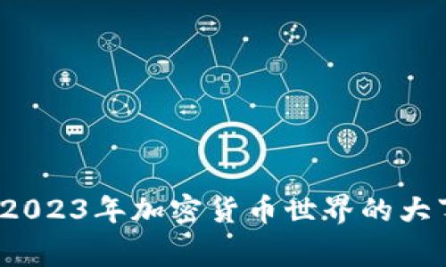区块链币新闻：2023年加密货币世界的大事件与趋势分析