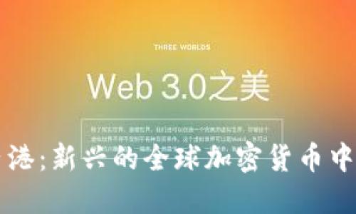 香港：新兴的全球加密货币中心